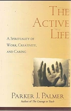 THE ACTIVE LIFE: WISDOM OF WORK, CREATIVITY AND CARING By Parker J. Palmer Mint