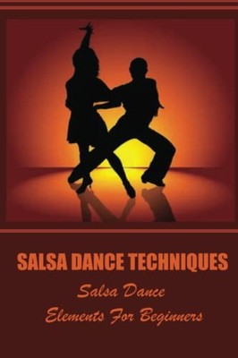 Salsa Dance Techniques: Salsa Dance Elements For Beginners By Ki