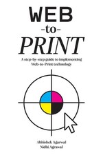 Web-to-Print: A step-by-step guide to implementing Web-to-Print technology by Ab