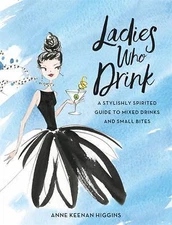 Ladies Who Drink: A Stylishly Spirited Guide to Mixed Drinks and Small Bites