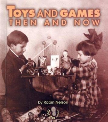 Toys and Games Then and Now (First Step Nonfiction) by Robin Nelson