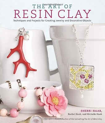 The Art of Resin Clay: Techniques and Projects for Creating Jewelry and Decorati