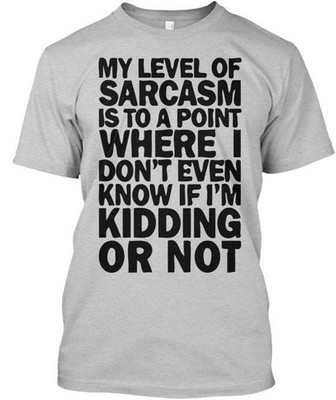 Sarcasm My Level Of Is To A Point Where I Dont Even T-Shirt Made in USA S to 5XL