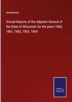 Anonymous | Annual Reports Of The Adjutant General Of The State Of Wisconsin...