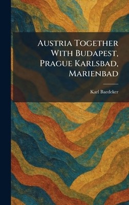 Austria Together With Budapest, Prague Karlsbad, Marienbad by Karl Baedeker Hard