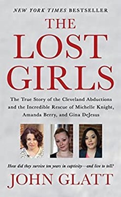The Lost Girls : The True Story of the Cleveland Abductions and t