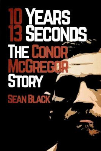 Thumbnail - 10 Years, 13 Seconds: The Conor Mcgregor Story By Black, Sean