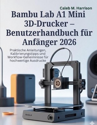 Bambu Lab A1 Mini 3D-Drucker - Benutzerhandbuch fr Anfnger 2026: Praktische Anle