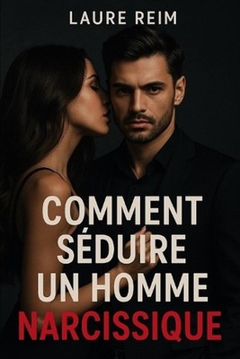 Comment sduire un homme narcissique: Myst?re, pouvoir et strat?gie emotionelle p