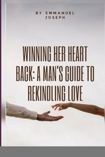 Winning Her Heart Back: A Man's Guide to Rekindling Love by Emmanuel Joseph Pape