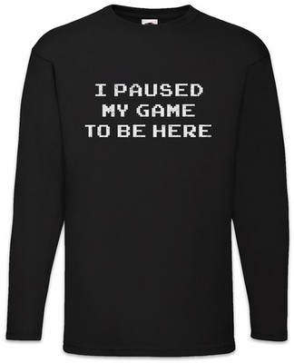 I Paused My Game To Be Here Langarm T-Shirt Games Gaming Video PC RPG Roleplay