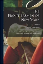 The Frontiersmen of New York: Showing Customs of the Indians, Vicissitudes of th