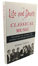 Norman Lebrecht THE LIFE AND DEATH OF CLASSICAL MUSIC :   Featuring the 100 Best