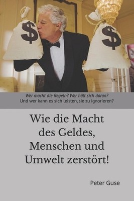 Wie die Macht des Geldes, Menschen und Umwelt zerstrt!: Wer macht die Regeln? We