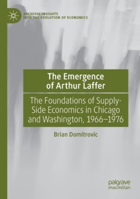 The Emergence Of Arthur Laffer: The Foundations Of Supply-Side Economics In...