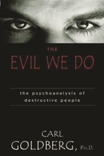 The Evil We Do : The Psychoanalysis of Destructive People Carl Go