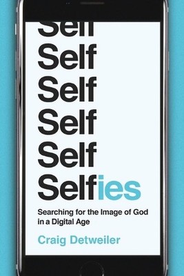 Selfies Searching for the Image of God in a Digital Age by Craig Detweiler (Engl