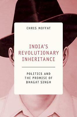 India's Revolutionary Inheritance Politics and the Promise of Bhagat Singh