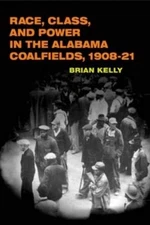 Race, Class, and Power in the Alabama Coalfields, 1908-21 (The Working Class in,