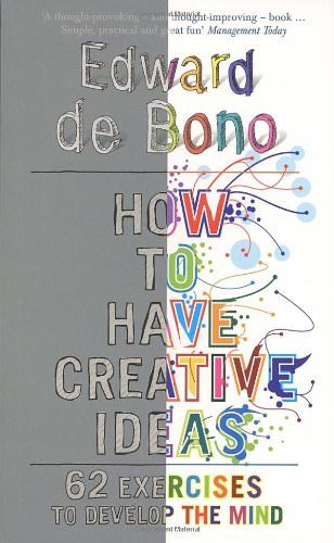 How to Have Creative Ideas: 62 exercises to develop the mind By Edward de Bono