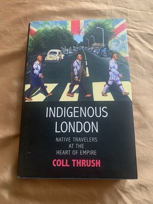 Indigenous London : Native Travelers at the Heart of Empire by Coll Thrush...