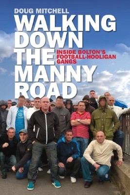 Walking Down the Manny Road: Inside Bolton's Football Hooligan G