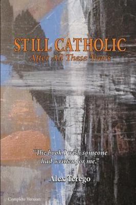 Still Catholic After All These Years : Th I Wish Someone Had Written for Me, ...