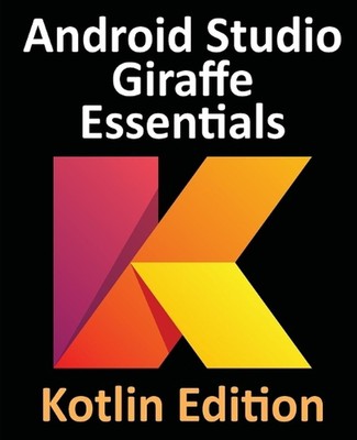 Android Studio Giraffe Essentials - Kotlin Edition: Developing Android Apps Usin