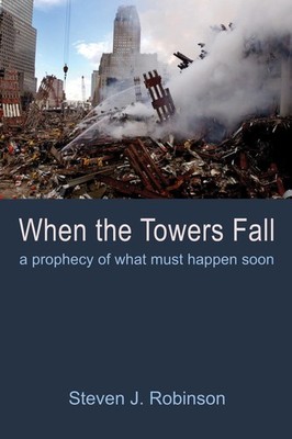 When the Towers Fall: A Prophecy of What Must Happen Soon By Rob
