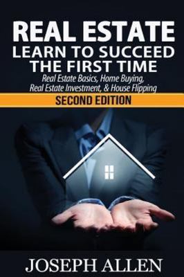 Real Estate: Learn to Succeed the First Time: Real Estate Basics, Home...
