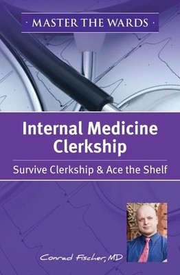 Master the Wards Internal Medicine Clerkship: Survive Clerkship & Ace the Sh...