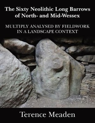 The Sixty Neolithic Long Barrows of North and Mid-Wessex: Analysed by Fieldwork 
