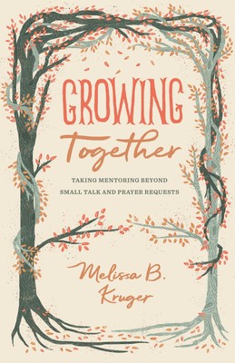 Growing Together: Taking Mentoring beyond Small Talk and Prayer Requests (Th...