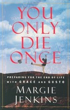You Only Die Once : Preparing for the End of Life with Grace and