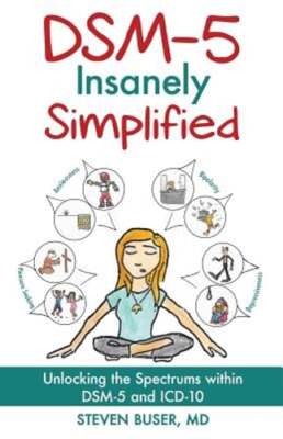 DSM-5 Insanely Simplified: Unlocking the Spectrums within DSM-5 and ICD-10: Used