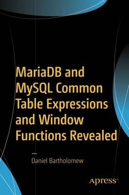MARIADB AND MYSQL COMMON TABLE EXPRESSIONS AND WINDOW By Daniel Bartholomew NEW