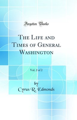 The Life and Times of General Washington, Vol. 2 of 2 (Classic Reprint)