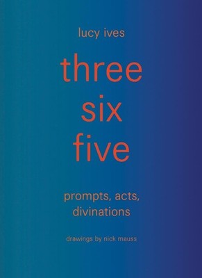 three six five: prompts, acts, divinations (an inexhaustible compendium for writ