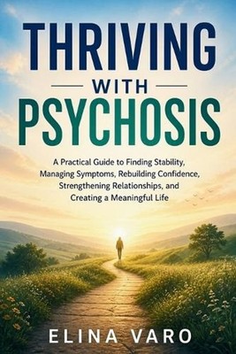 Thriving with Psychosis: A Practical Guide to Finding Stability, Managing Sympto