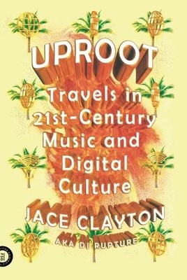 Uproot: Travels in 21st-Century Music and Digital Culture by Clayton, Jace Book