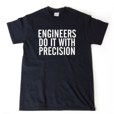 Engineers Do It WIth Precision T-shirt Geek Engineering Humor Gift Tee Nerd IT