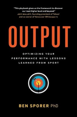 Output: Optimizing Your Performance with Lessons Learned from Sport by Ben Spore