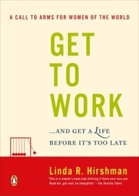 Get to Work: . . . and Get a Life, Before It's Too Late by Linda R Hirshman