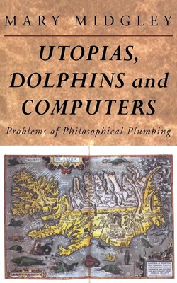 Utopias, Dolphins and Computers | Problems in Philosophical Plumbing | Midgley