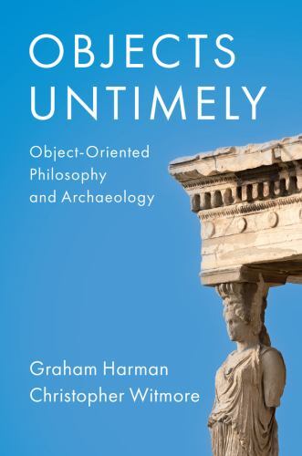 Objects Untimely : Object-Oriented Philosophy and Archaeology by Christopher ...