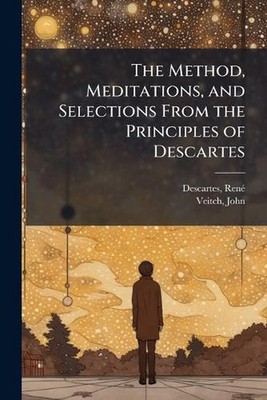 The Method, Meditations, and Selections From the Principles of Descartes by Ren?