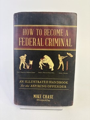 How to Become a Federal Criminal An Illustrated Handbook for the Aspiring Offen