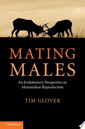 Mating Males: An Evolutionary Perspective on Mammalian Reproduction, Glover, Tim