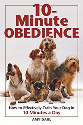 10-Minute Obedience : How to Effectively Train Your Dog in 10 Min