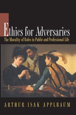 Ethics for Adversaries : The Morality of Roles in Public and Professional Lif...